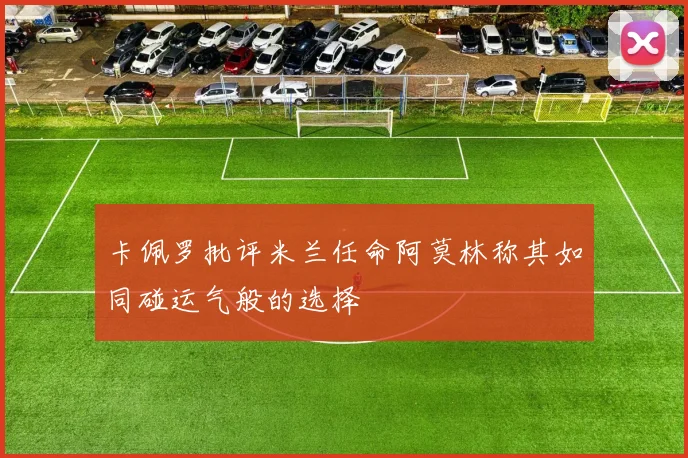 卡佩罗批评米兰任命阿莫林称其如同碰运气般的选择
