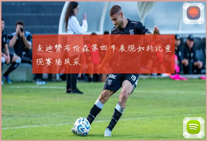 麦迪赞布伦森第四节表现如科比重现赛场风采
