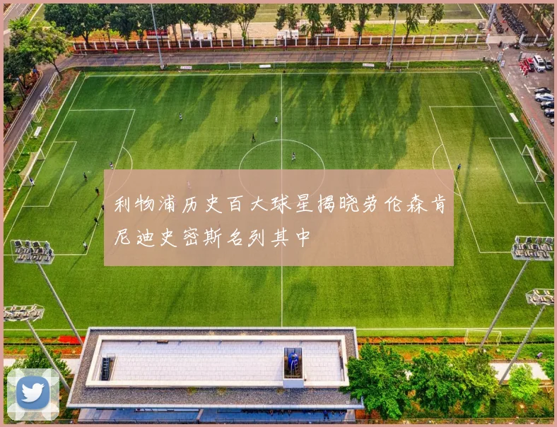 利物浦历史百大球星揭晓劳伦森肯尼迪史密斯名列其中