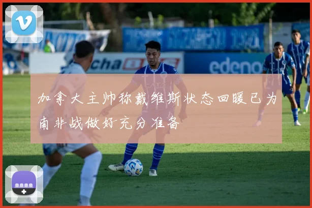加拿大主帅称戴维斯状态回暖已为南非战做好充分准备