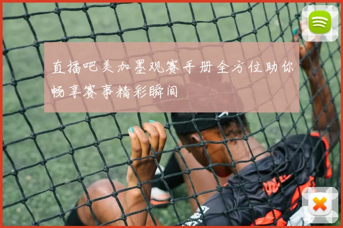 直播吧美加墨观赛手册全方位助你畅享赛事精彩瞬间