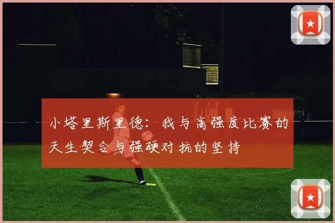 小塔里斯里德：我与高强度比赛的天生契合与强硬对抗的坚持