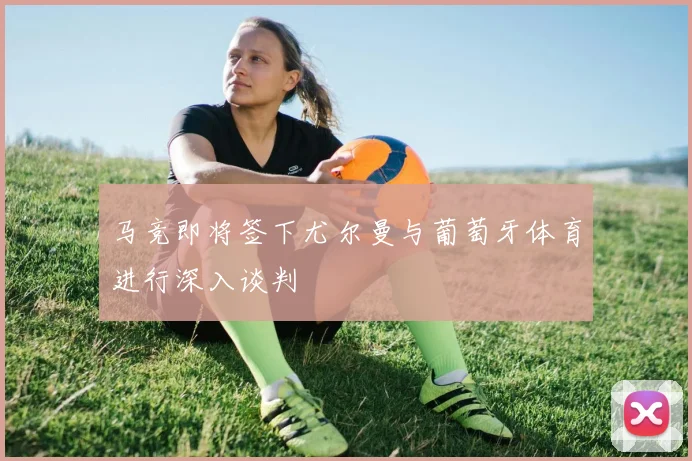 马竞即将签下尤尔曼与葡萄牙体育进行深入谈判