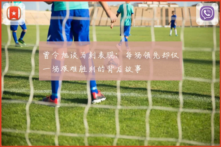 曾令旭谈马刺表现：每场领先却仅一场艰难胜利的背后故事